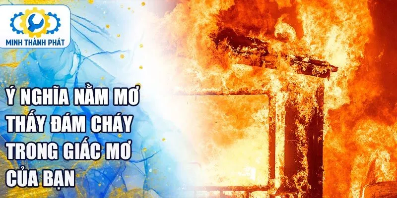 Ý nghĩa nằm mơ thấy đám cháy trong giấc mơ của bạn