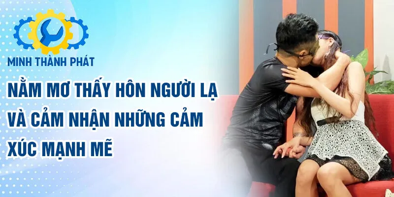 Nằm mơ thấy hôn người lạ và cảm nhận những cảm xúc mạnh mẽ